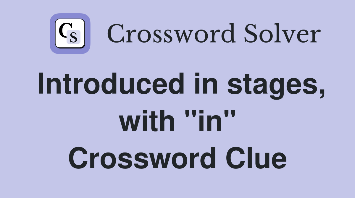 Introduced in stages, with "in" Crossword Clue