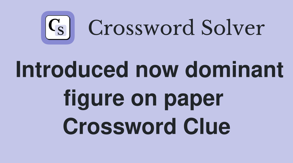 Introduced now dominant figure on paper  Crossword Clue