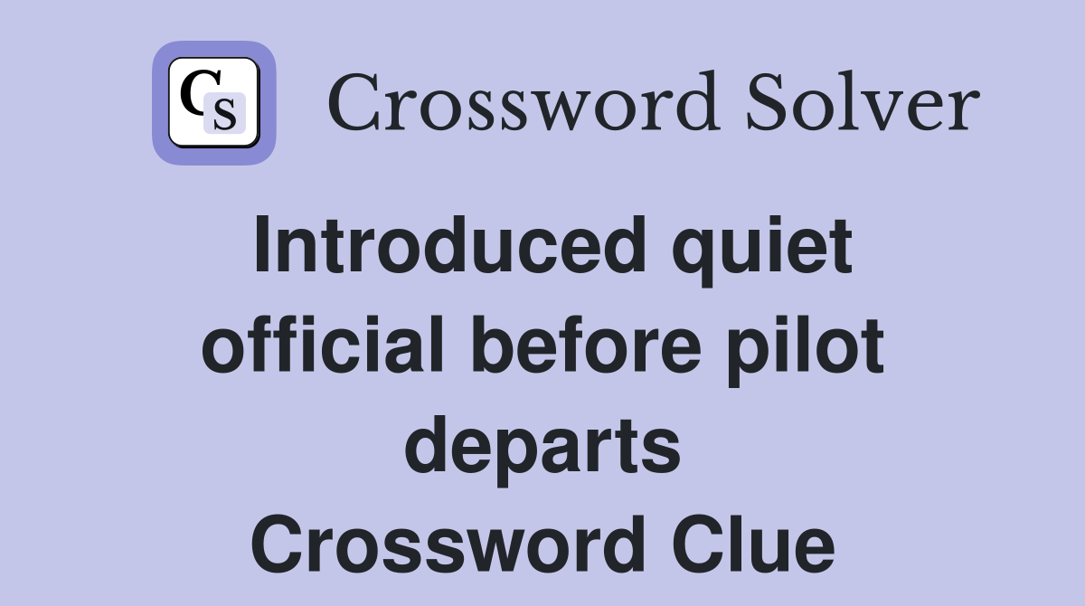 Introduced quiet official before pilot departs Crossword Clue