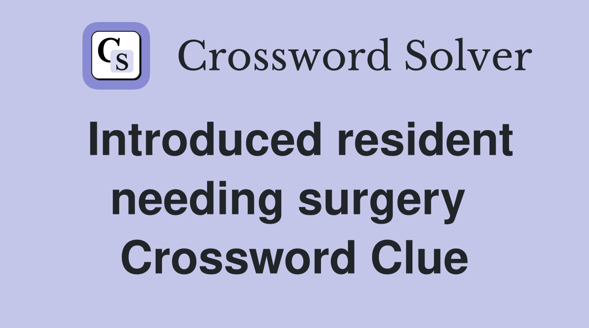 Introduced resident needing surgery  Crossword Clue