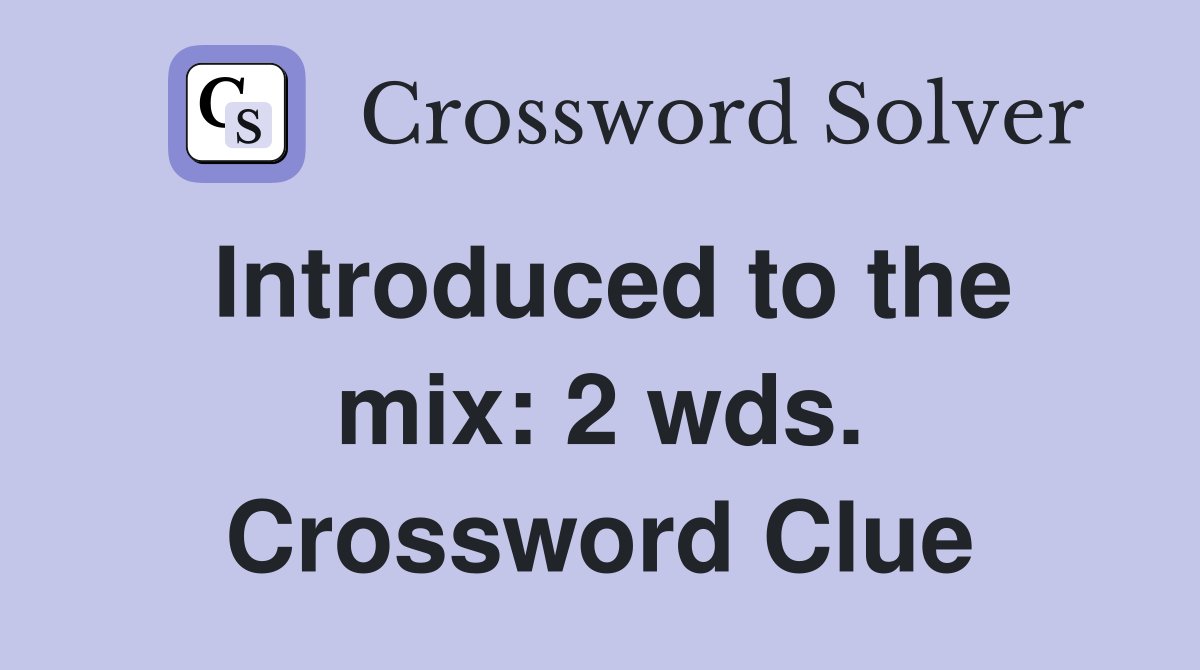 Introduced to the mix: 2 wds. Crossword Clue