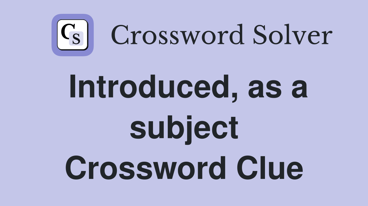 Introduced, as a subject Crossword Clue