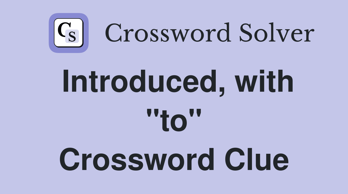 Introduced, with "to" Crossword Clue