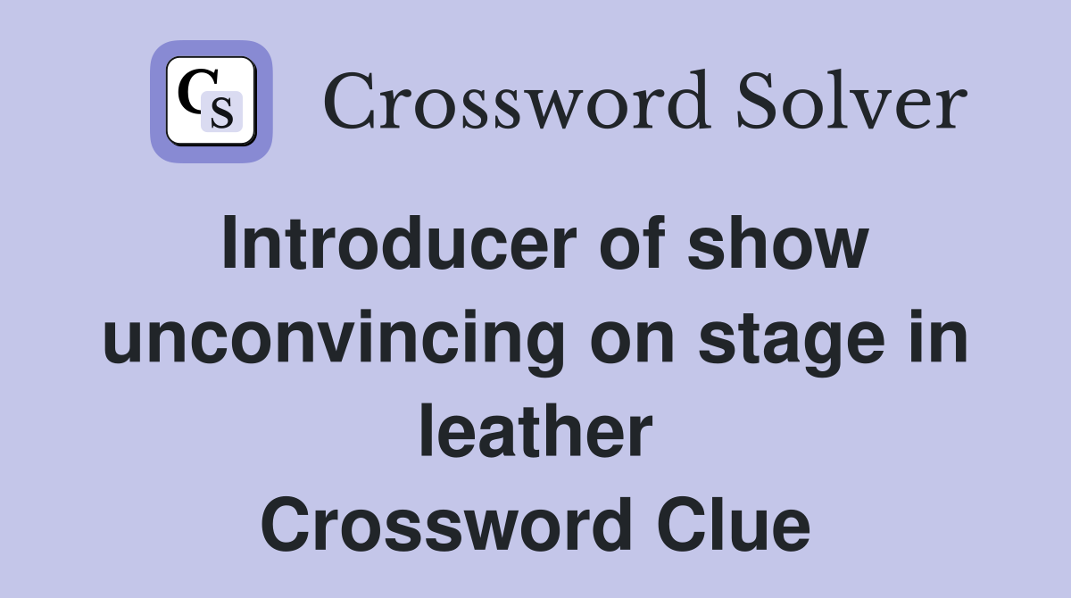 Introducer of show unconvincing on stage in leather Crossword Clue