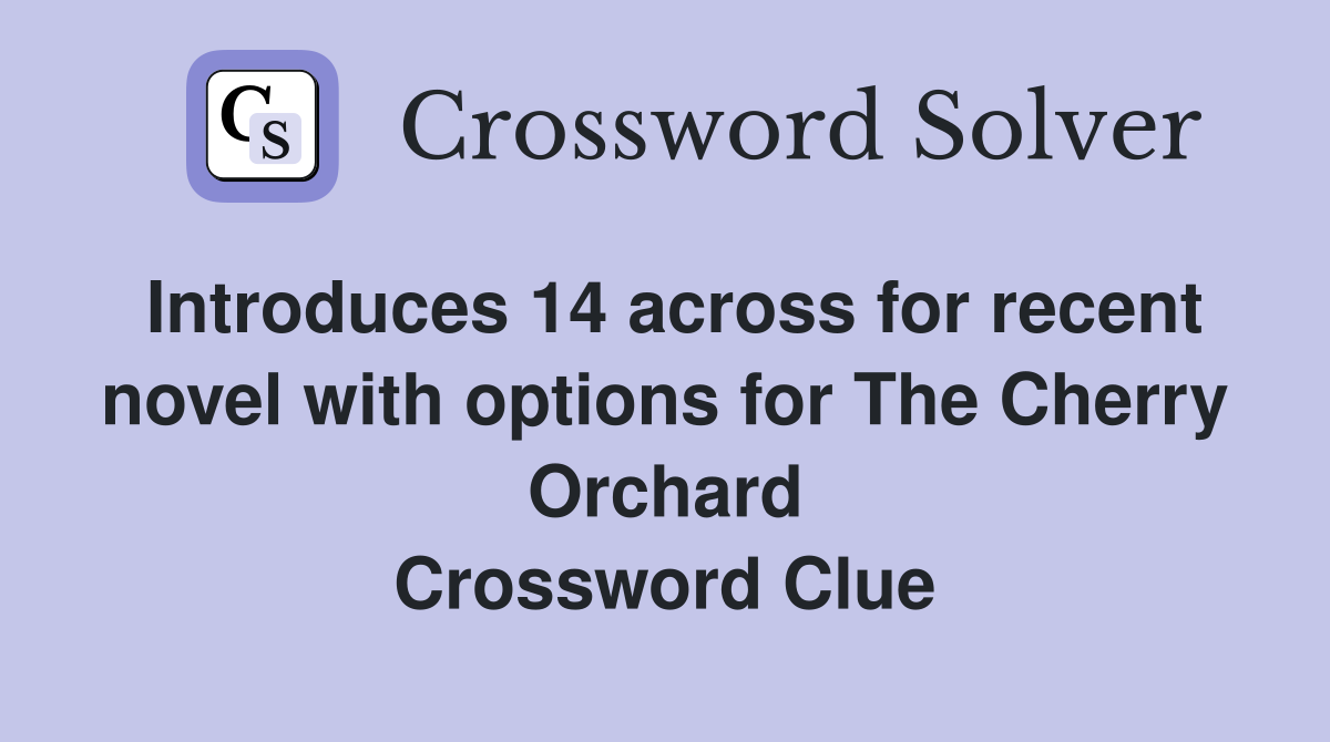 Introduces 14 across for recent novel with options for The Cherry Orchard Crossword Clue