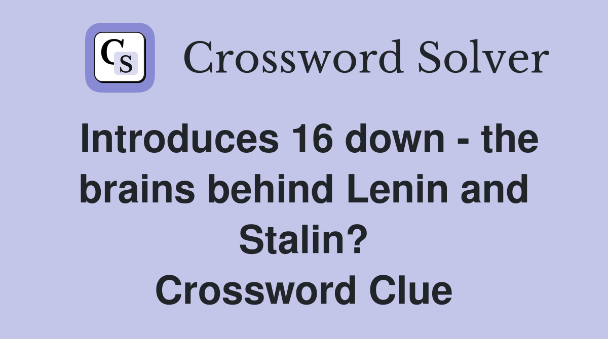 Introduces 16 down - the brains behind Lenin and Stalin? Crossword Clue