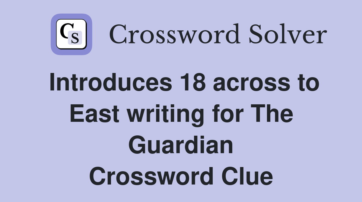 Introduces 18 across to East writing for The Guardian Crossword Clue