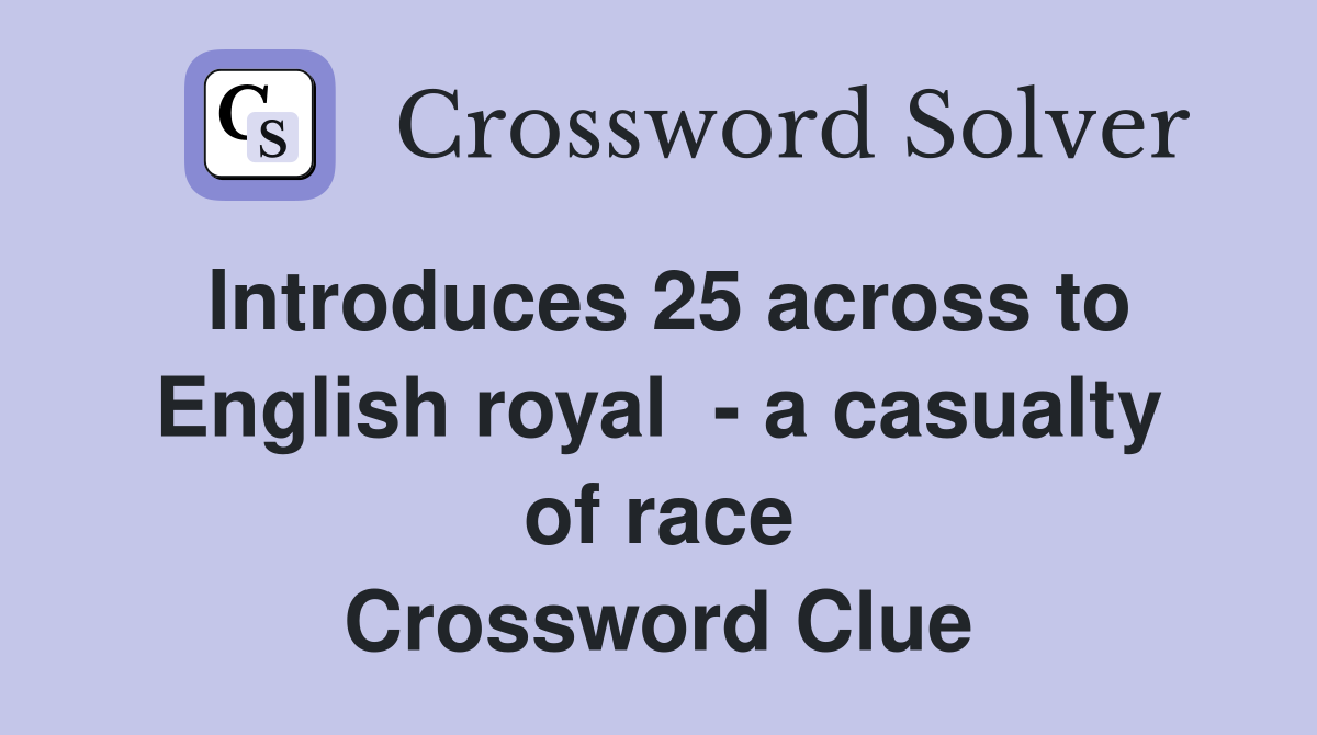 Introduces 25 across to English royal  - a casualty of race Crossword Clue