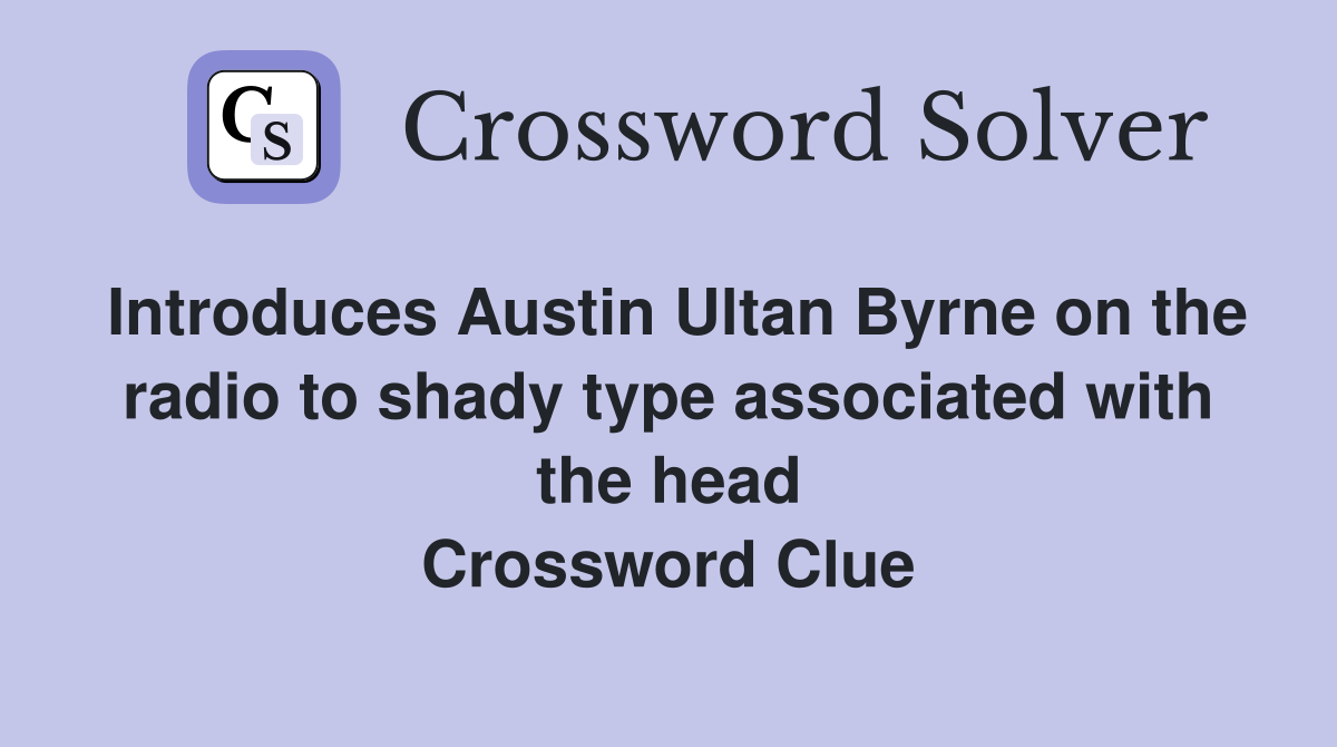 Introduces Austin Ultan Byrne on the radio to shady type associated with the head Crossword Clue