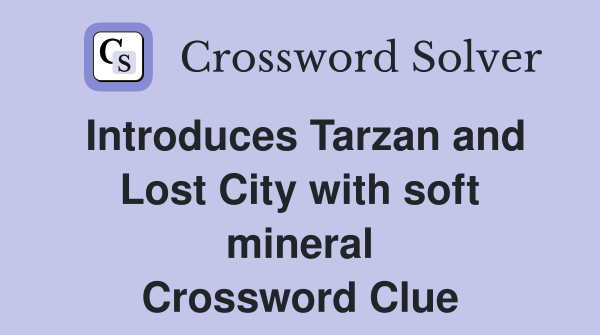Introduces Tarzan and Lost City with soft mineral Crossword Clue