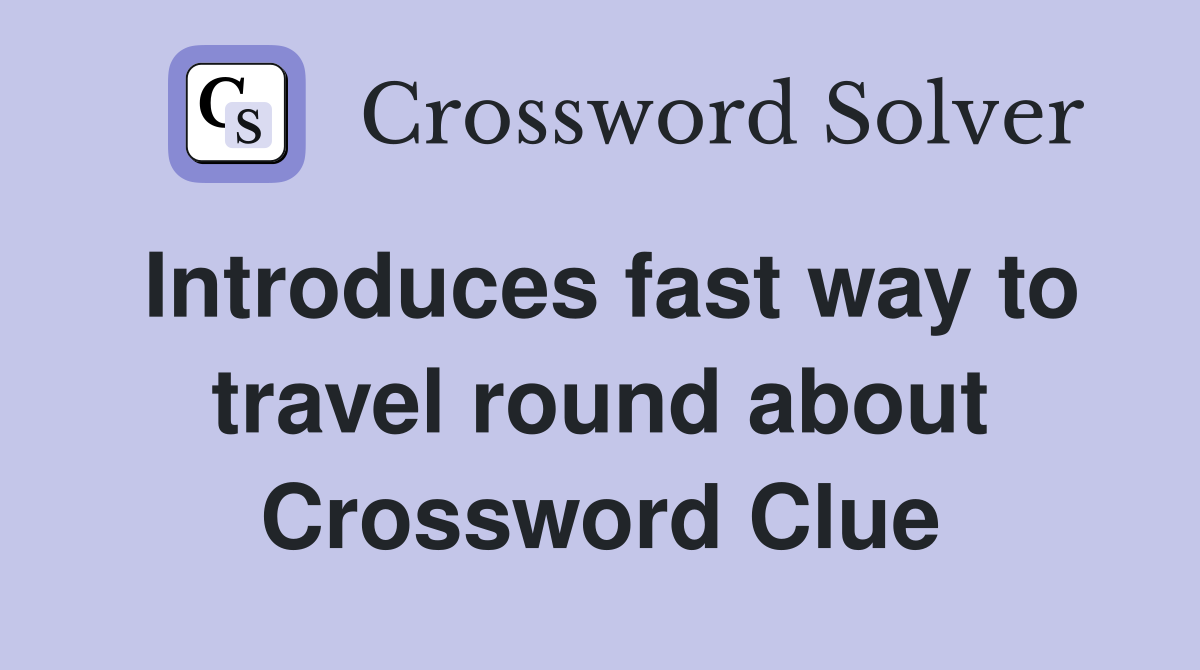 Introduces fast way to travel round about Crossword Clue