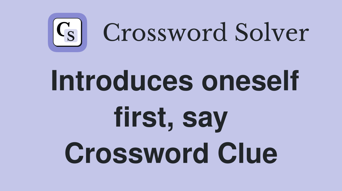 Introduces oneself first, say Crossword Clue