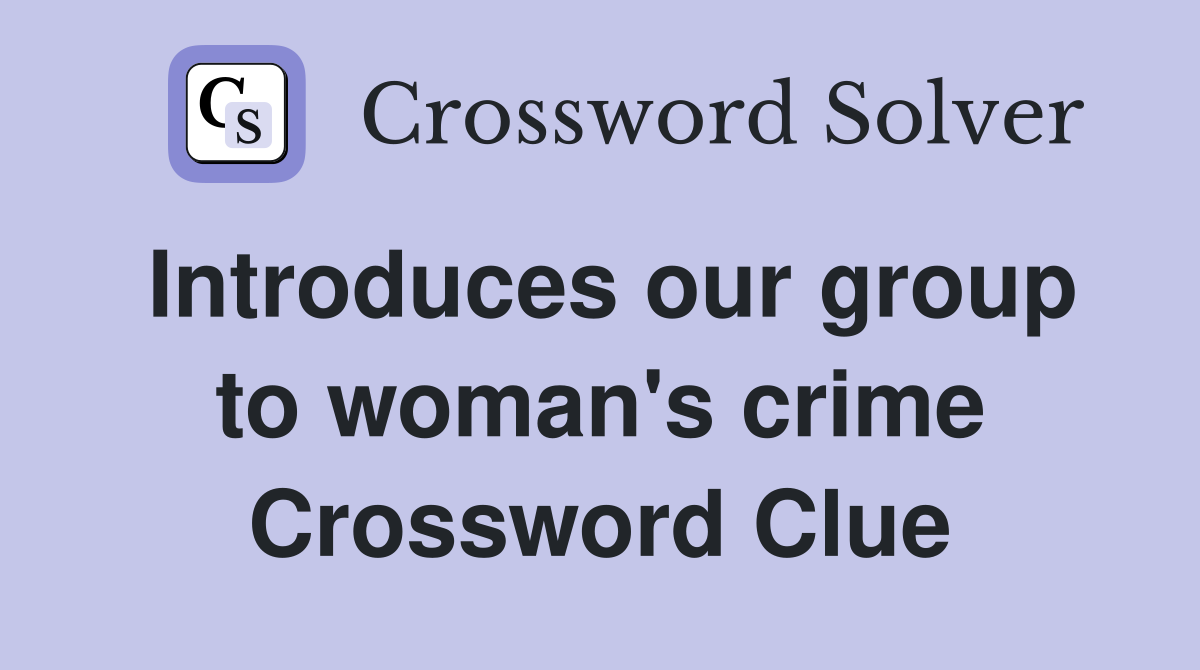 Introduces our group to woman's crime Crossword Clue