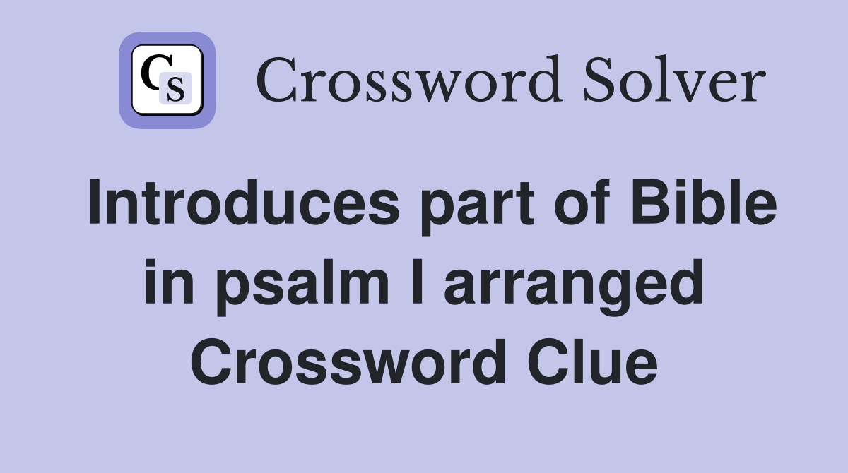 Introduces part of Bible in psalm I arranged Crossword Clue