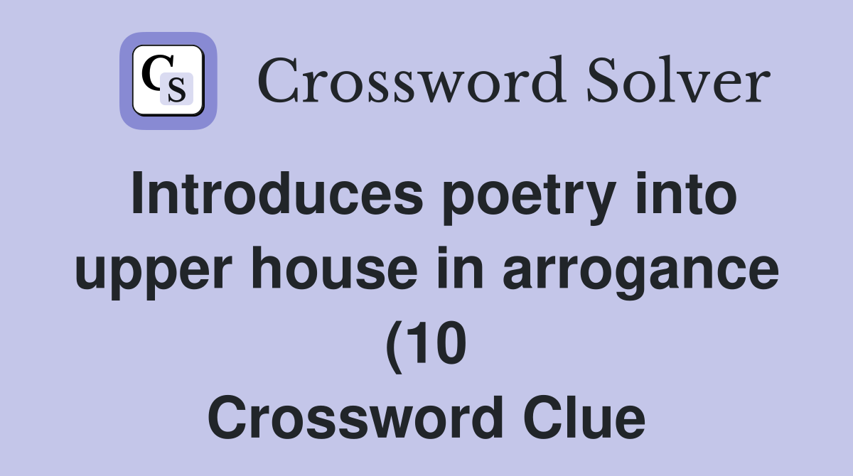 Introduces poetry into upper house in arrogance (10) Crossword Clue Introduces poetry into upper house in arrogance (10) Crossword Clue