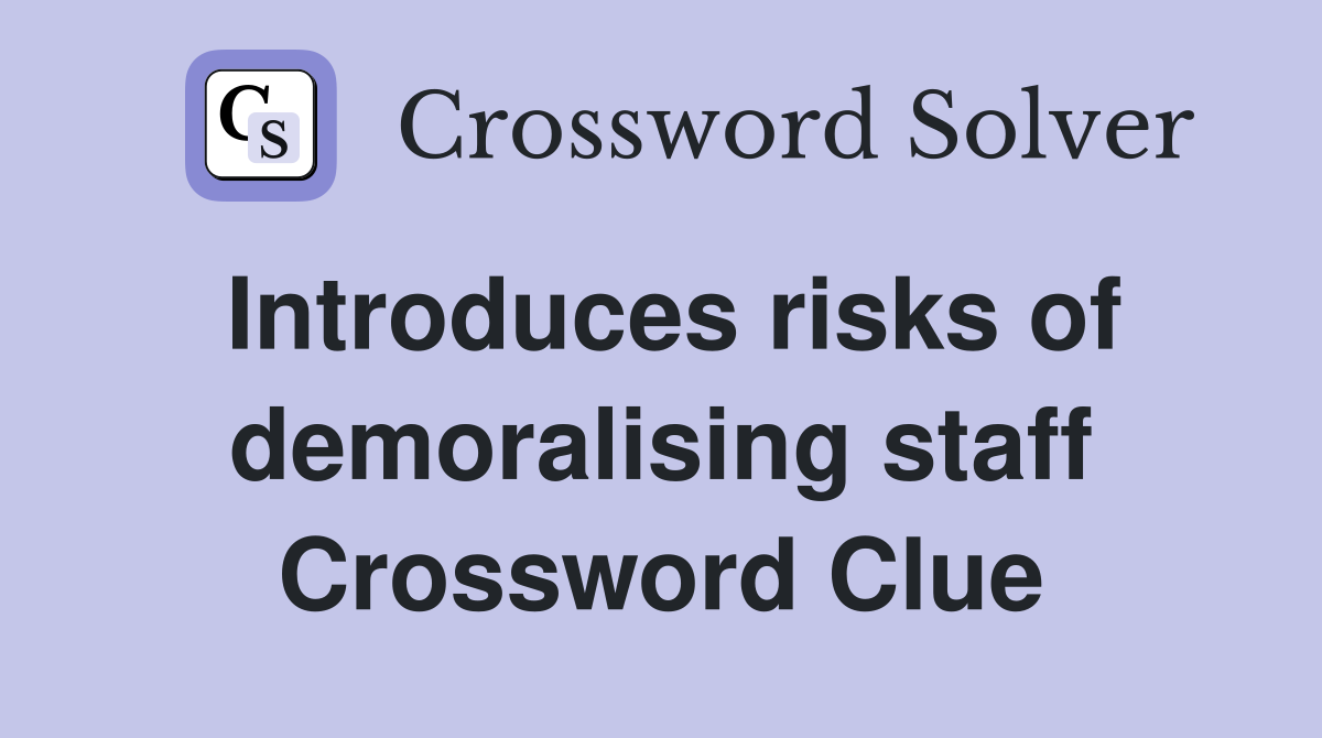 Introduces risks of demoralising staff Crossword Clue