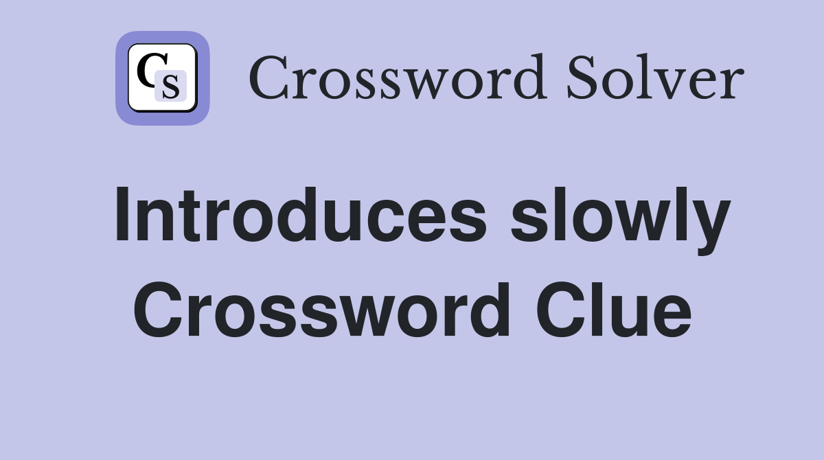 Introduces slowly Crossword Clue