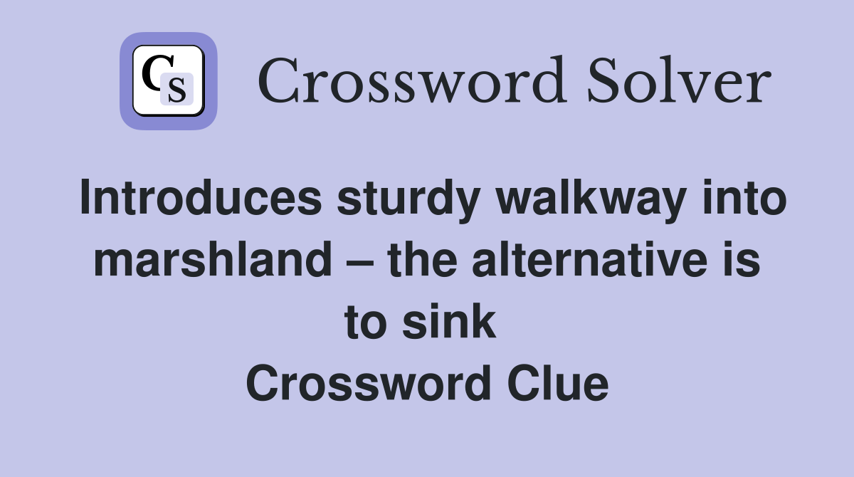 Introduces sturdy walkway into marshland – the alternative is to sink  Crossword Clue