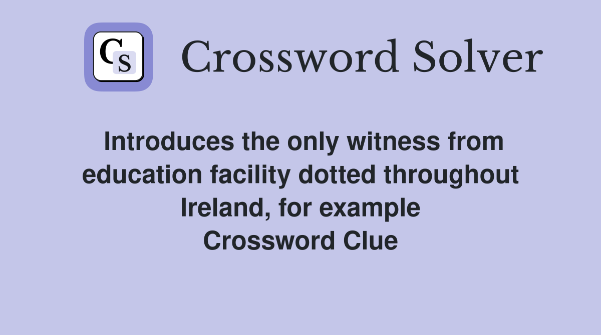 Introduces the only witness from education facility dotted throughout Ireland, for example Crossword Clue