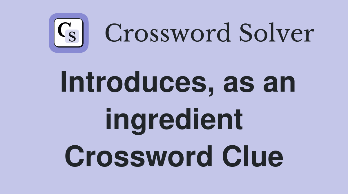 Introduces, as an ingredient Crossword Clue
