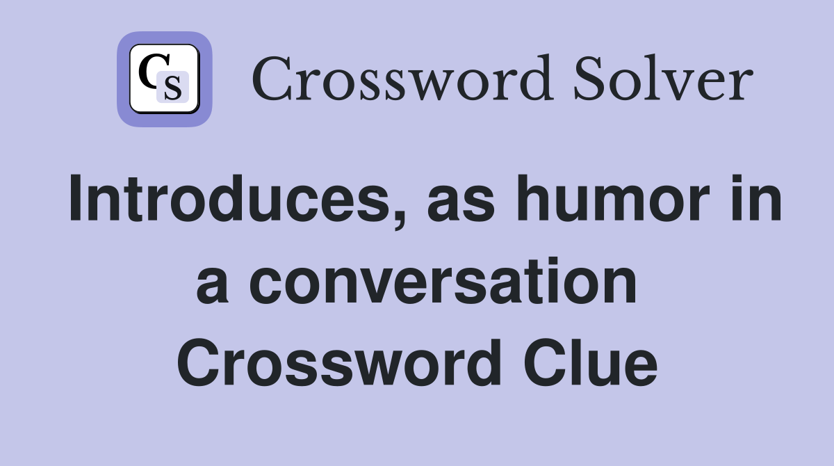 Introduces, as humor in a conversation Crossword Clue