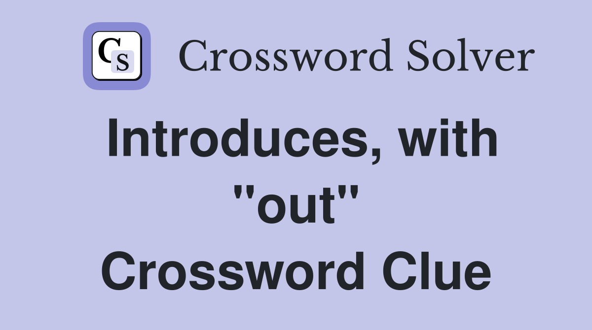 Introduces, with "out" Crossword Clue