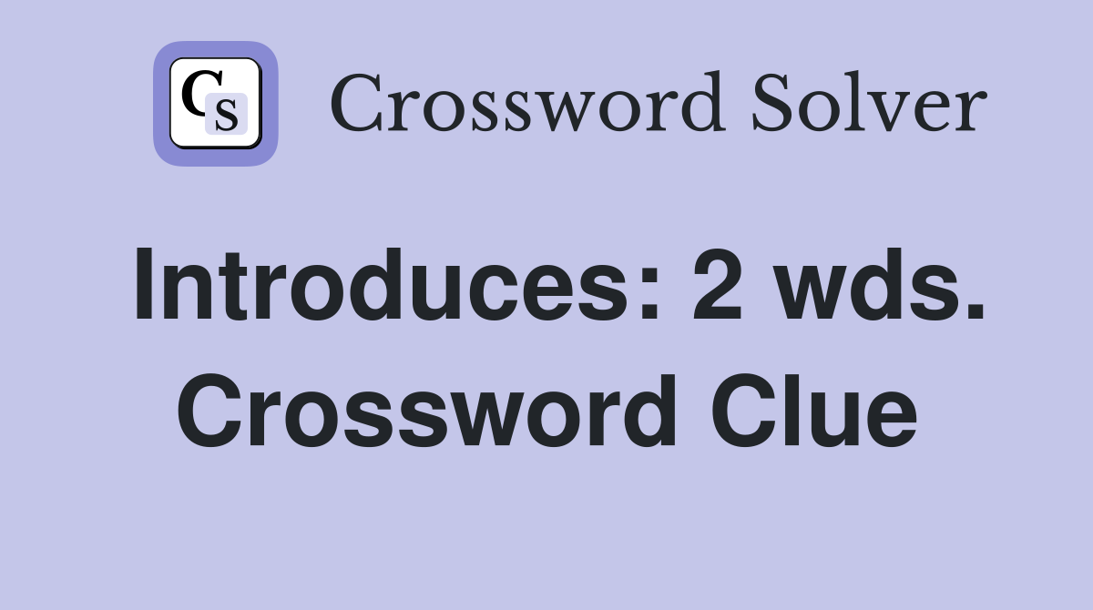 Introduces: 2 wds. Crossword Clue