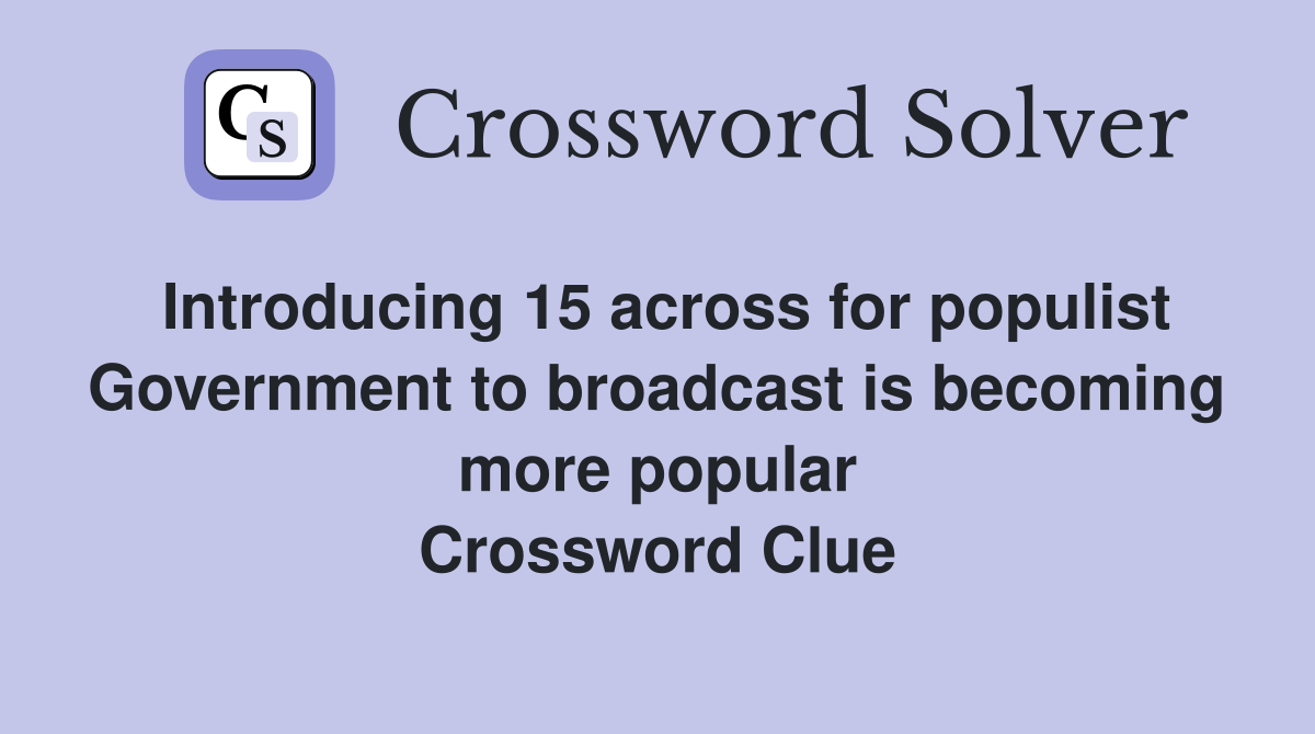Introducing 15 across for populist Government to broadcast is becoming more popular Crossword Clue