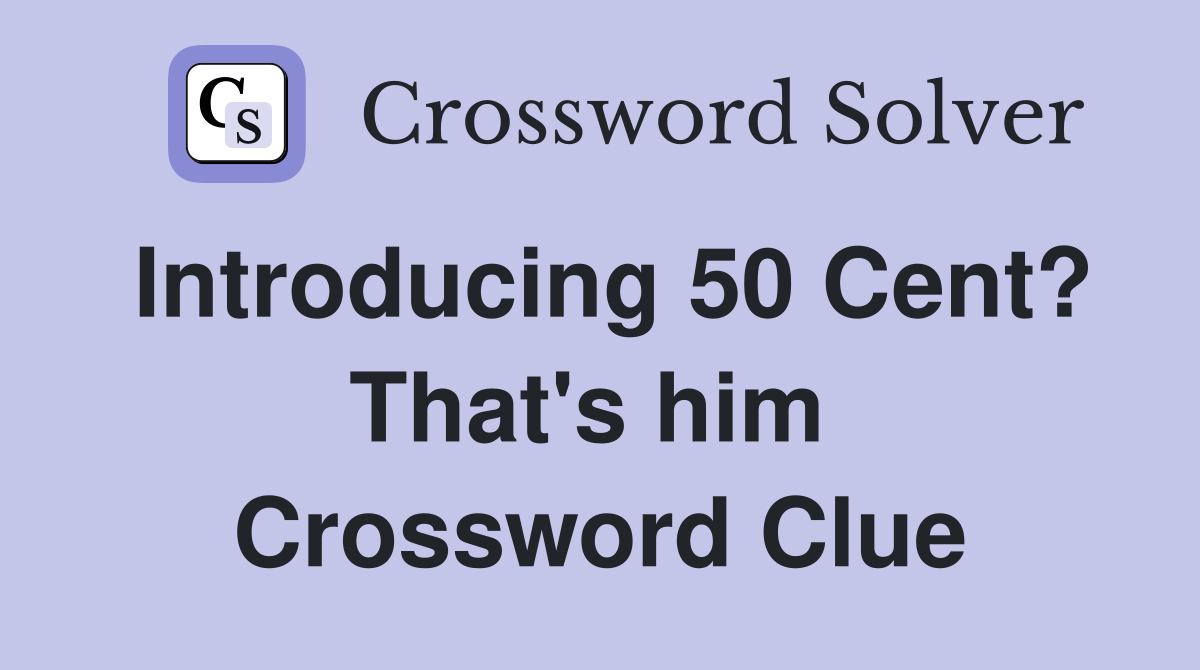 Introducing 50 Cent? That's him  Crossword Clue