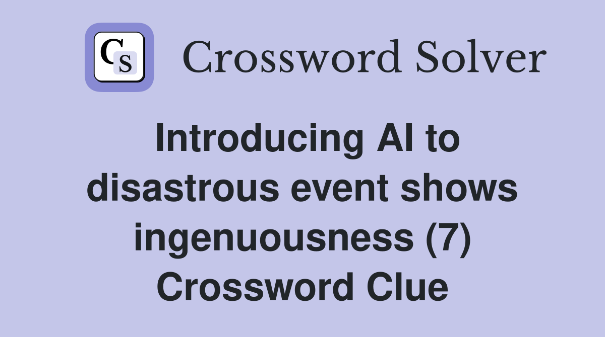 Introducing AI to disastrous event shows ingenuousness (7) Crossword Clue