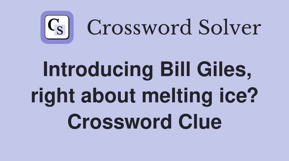 Introducing Bill Giles, right about melting ice? Crossword Clue