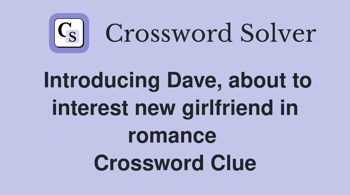 Introducing Dave, about to interest new girlfriend in romance  Crossword Clue