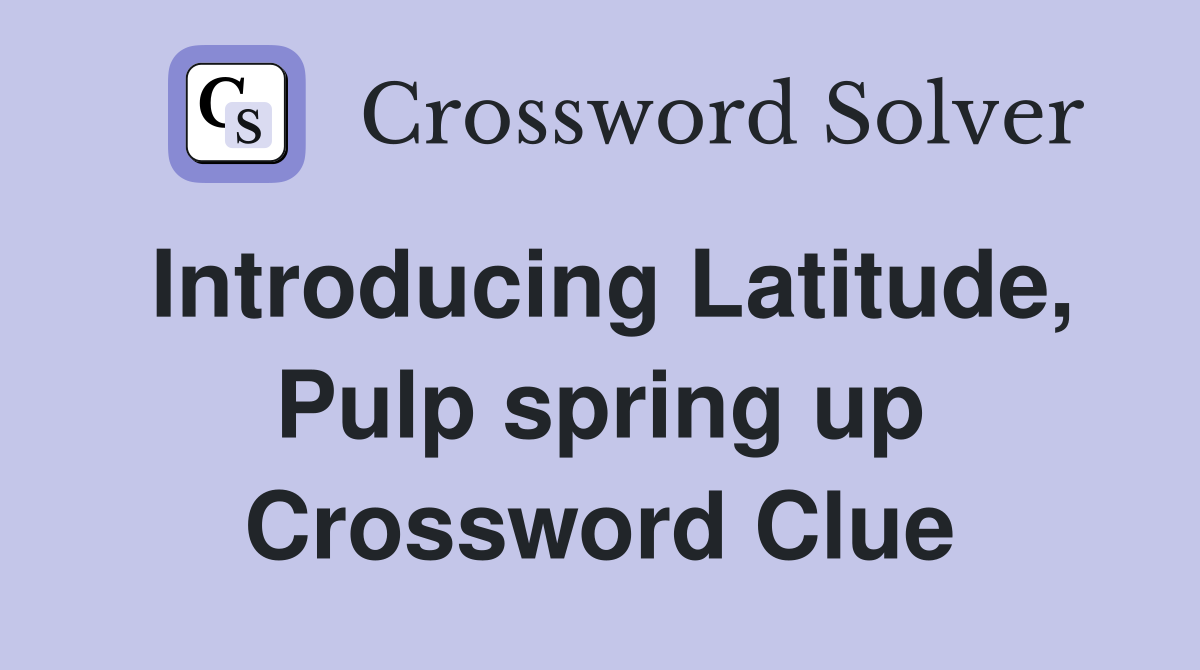 Introducing Latitude, Pulp spring up Crossword Clue