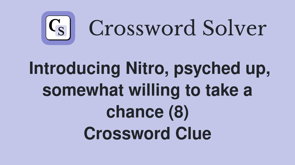 Introducing Nitro, psyched up, somewhat willing to take a chance (8) Crossword Clue