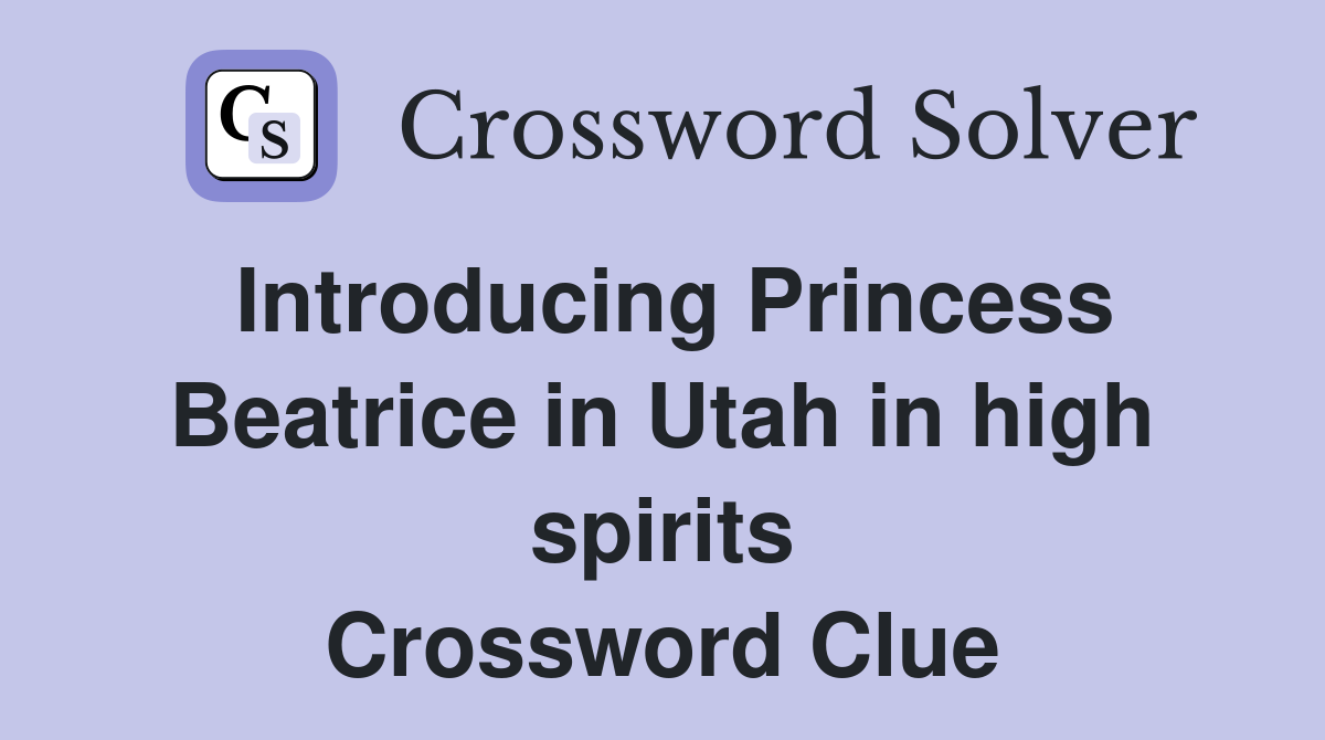Introducing Princess Beatrice in Utah in high spirits Crossword Clue