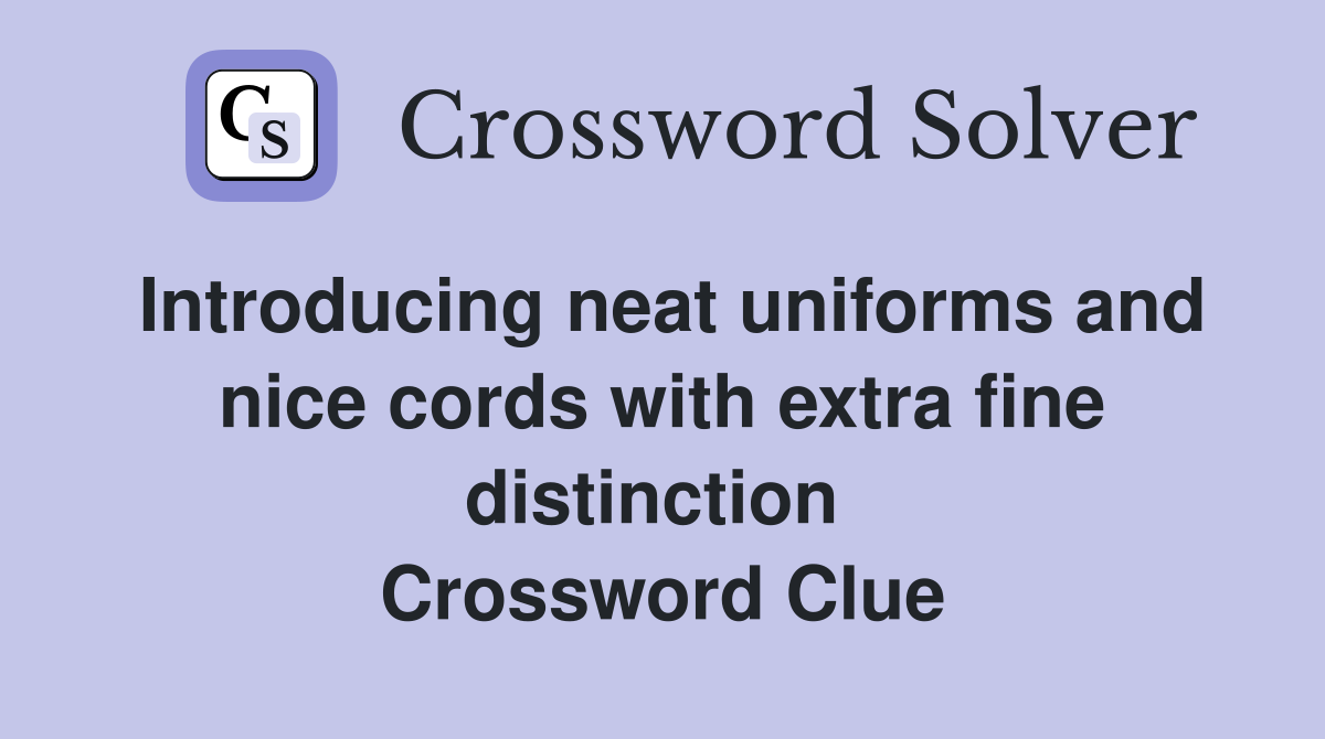 Introducing neat uniforms and nice cords with extra fine distinction  Crossword Clue