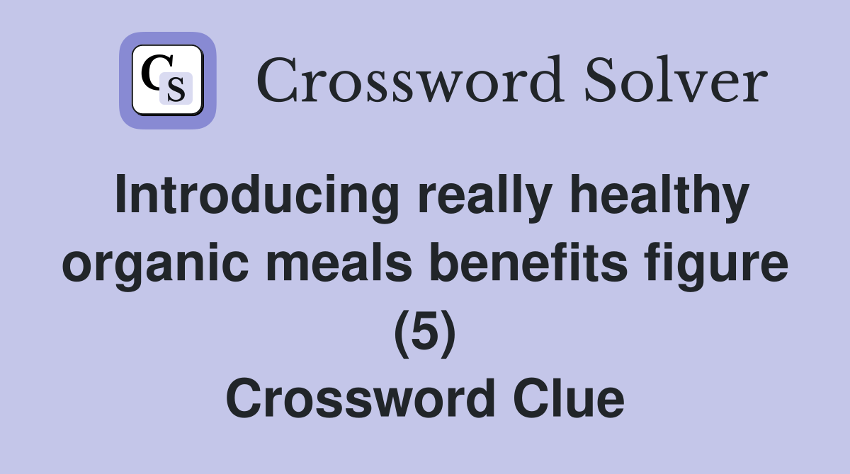 Introducing really healthy organic meals benefits figure (5) Crossword Clue