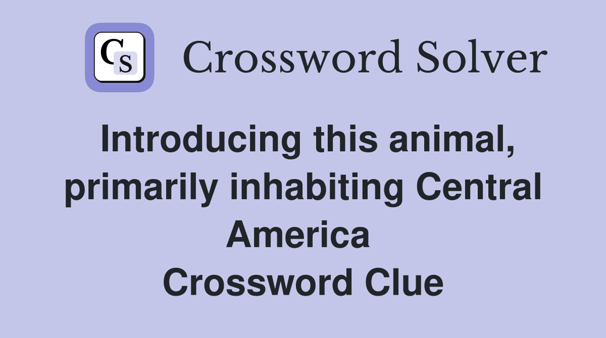 Introducing this animal, primarily inhabiting Central America  Crossword Clue
