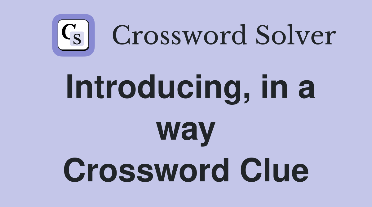 Introducing, in a way Crossword Clue