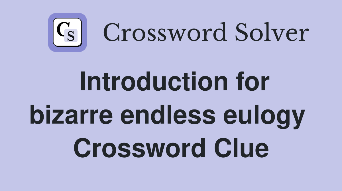 Introduction for bizarre endless eulogy  Crossword Clue