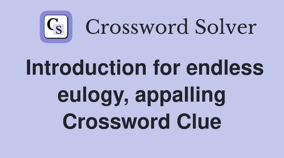 Introduction for endless eulogy, appalling Crossword Clue
