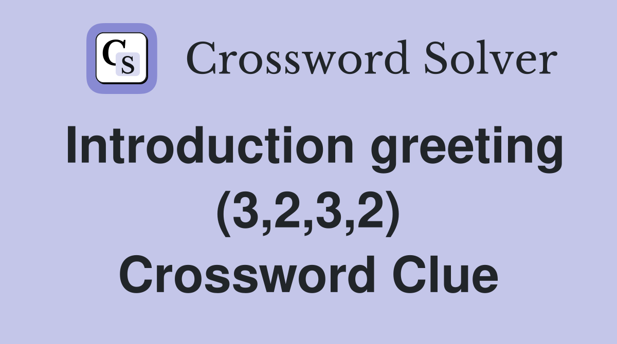 Introduction greeting (3,2,3,2) Crossword Clue