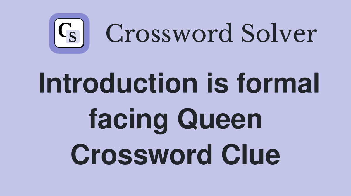 Introduction is formal facing Queen Crossword Clue