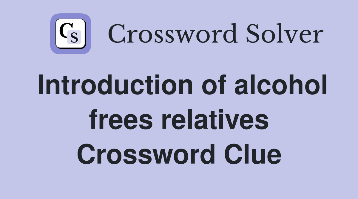 Introduction of alcohol frees relatives Crossword Clue