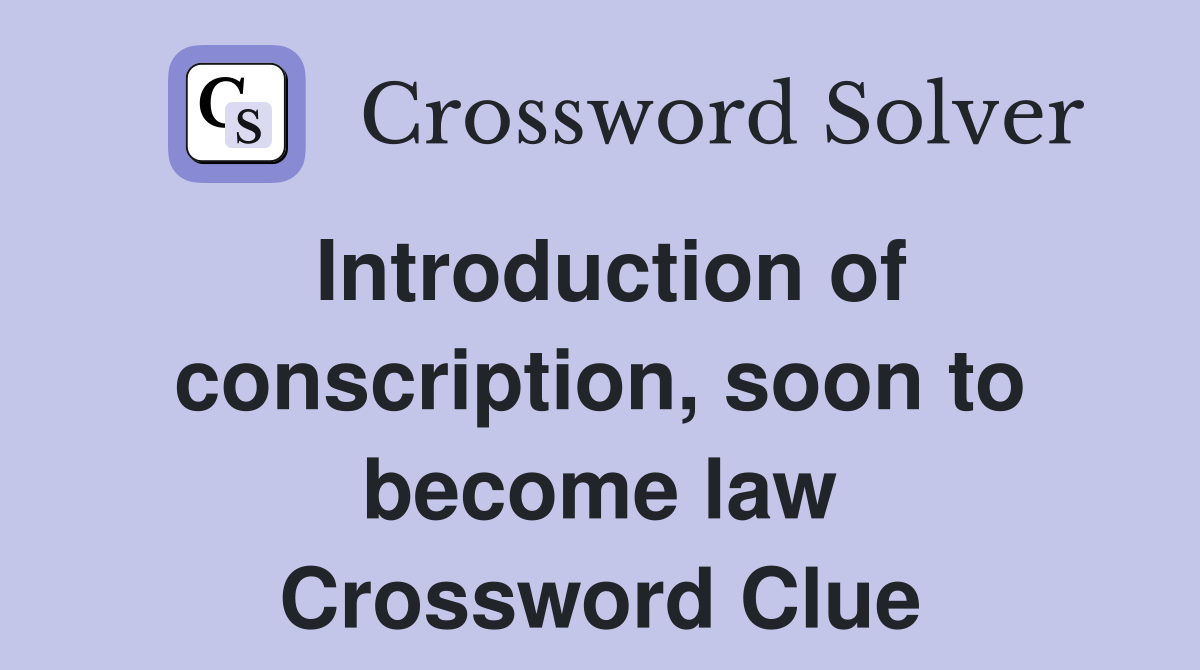 Introduction of conscription, soon to become law Crossword Clue