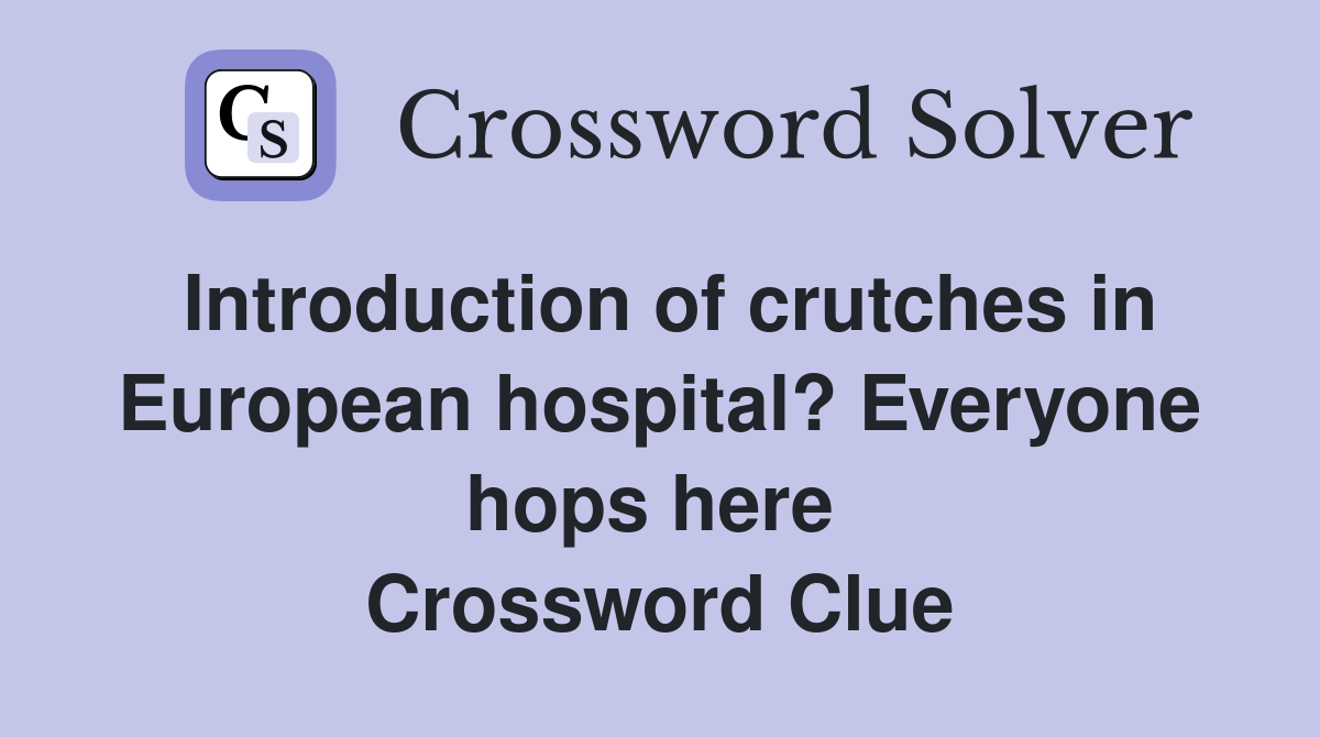 Introduction of crutches in European hospital? Everyone hops here  Crossword Clue