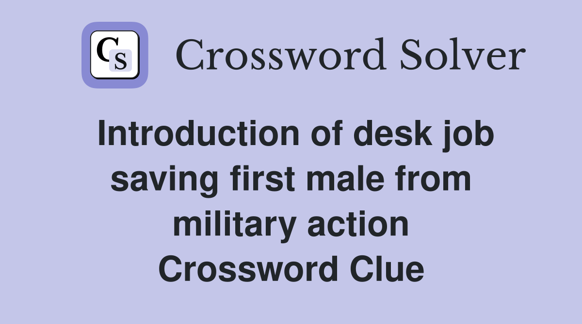 Introduction of desk job saving first male from military action Crossword Clue