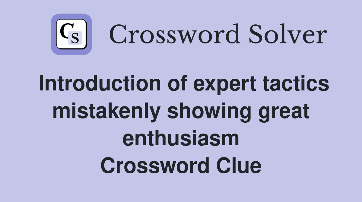 Introduction of expert tactics mistakenly showing great enthusiasm Crossword Clue
