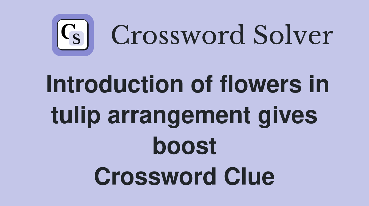 Introduction of flowers in tulip arrangement gives boost Crossword Clue