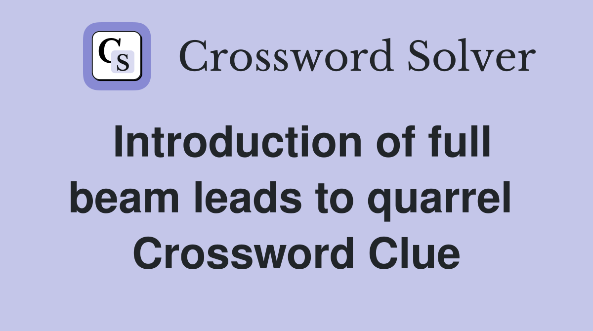 Introduction of full beam leads to quarrel  Crossword Clue